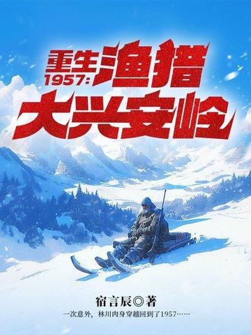 重生之1957林川渔猎大兴安岭 重生之1957林川渔猎大兴安岭