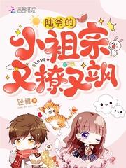 陆爷的小祖宗又撩又飒 陆爷的小祖宗又撩又飒